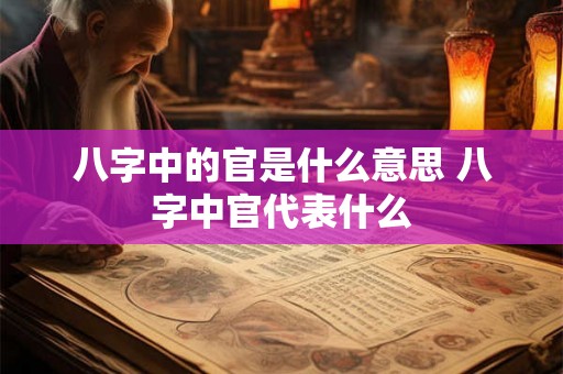 八字中的官是什么意思 八字中官代表什么