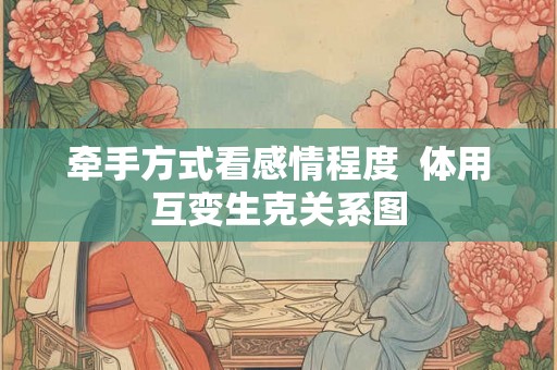 牵手方式看感情程度  体用互变生克关系图