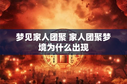 梦见家人团聚 家人团聚梦境为什么出现