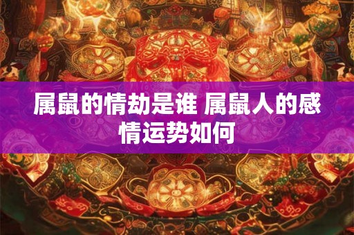 属鼠的情劫是谁 属鼠人的感情运势如何