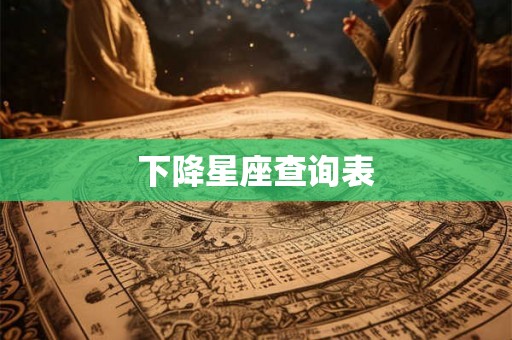下降星座查询表 下降星座查询表