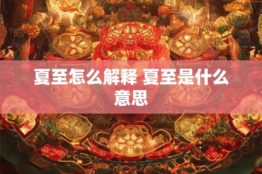 夏至怎么解释 夏至是什么意思