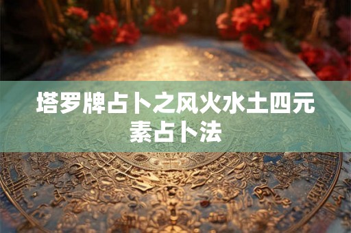塔罗牌占卜之风火水土四元素占卜法
