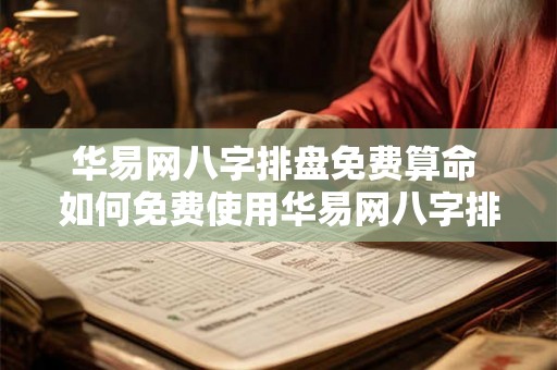 华易网八字排盘免费算命 如何免费使用华易网八字排盘算命