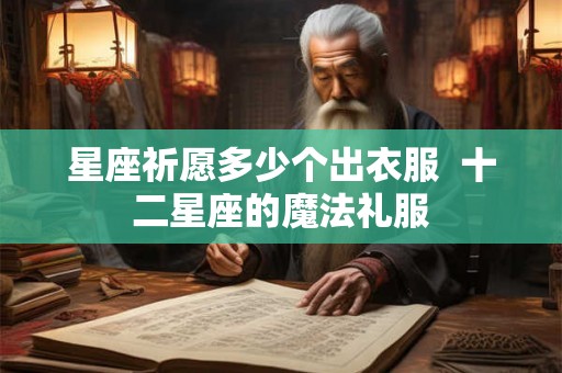 星座祈愿多少个出衣服  十二星座的魔法礼服