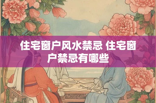住宅窗户风水禁忌 住宅窗户禁忌有哪些