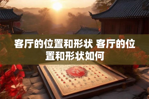 客厅的位置和形状 客厅的位置和形状如何