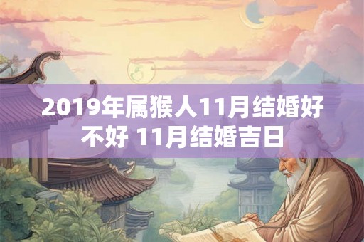 2019年属猴人11月结婚好不好 11月结婚吉日