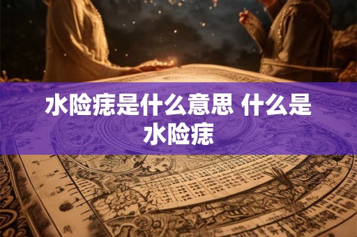 水险痣是什么意思 什么是水险痣