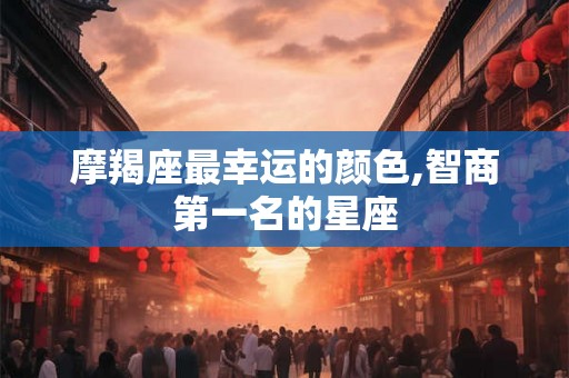 摩羯座最幸运的颜色,智商第一名的星座