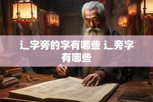 辶字旁的字有哪些 辶旁字有哪些