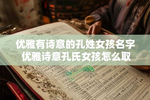 优雅有诗意的孔姓女孩名字 优雅诗意孔氏女孩怎么取名 优雅有诗意的孔姓女孩名字 优雅诗意孔氏女孩怎么取名