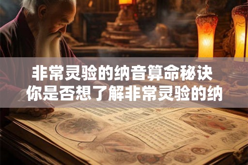 非常灵验的纳音算命秘诀 你是否想了解非常灵验的纳音算命秘籍