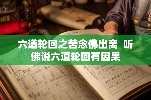 六道轮回之苦念佛出离 听佛说六道轮回有因果 六道轮回之苦念佛出离 听佛说六道轮回有因果