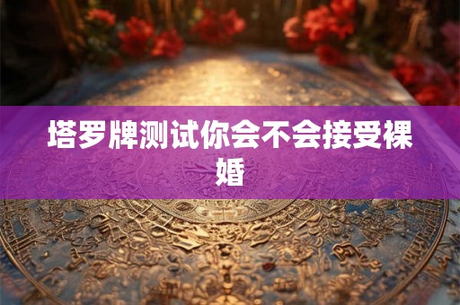 塔罗牌测试你会不会接受裸婚