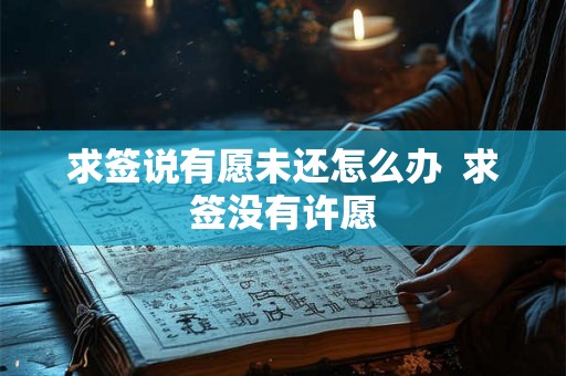 求签说有愿未还怎么办 求签没有许愿 求签说有愿未还怎么办 求签没有许愿