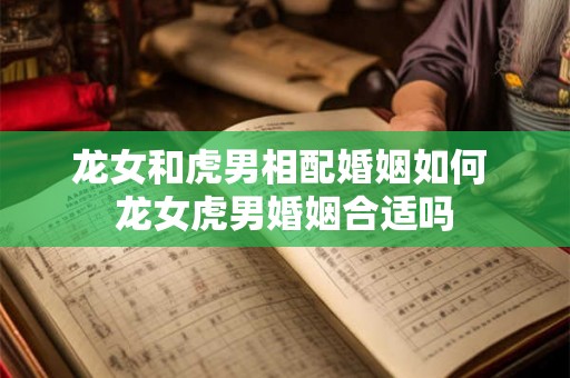 龙女和虎男相配婚姻如何 龙女虎男婚姻合适吗