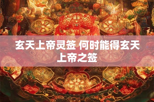 玄天上帝灵签 何时能得玄天上帝之签
