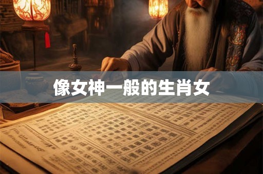 像女神一般的生肖女