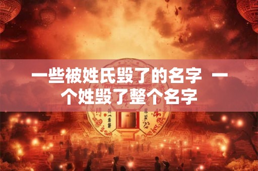 一些被姓氏毁了的名字 一个姓毁了整个名字 一些被姓氏毁了的名字 一个姓毁了整个名字