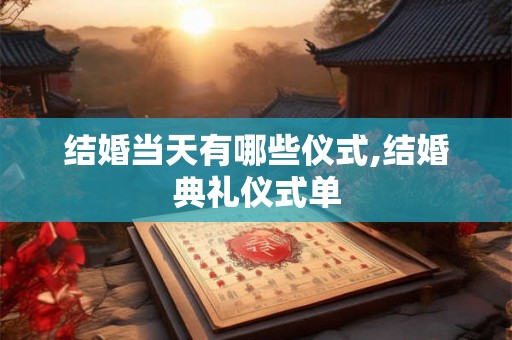 结婚当天有哪些仪式,结婚典礼仪式单