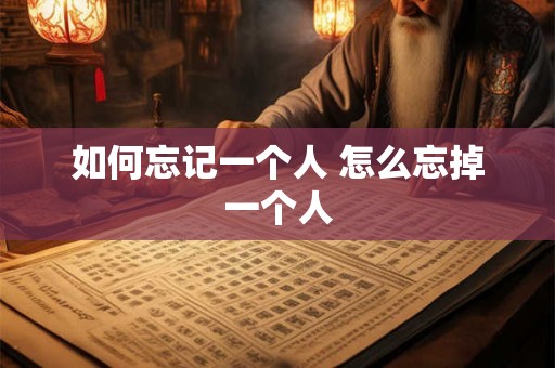 如何忘记一个人 怎么忘掉一个人
