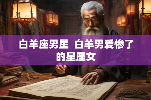 白羊座男星  白羊男爱惨了的星座女