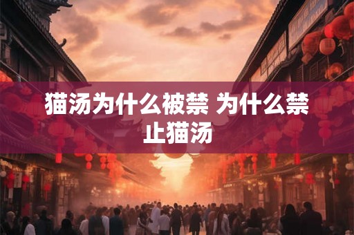 猫汤为什么被禁 为什么禁止猫汤 猫汤为什么被禁 为什么禁止猫汤