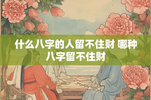 什么八字的人留不住财 哪种八字留不住财