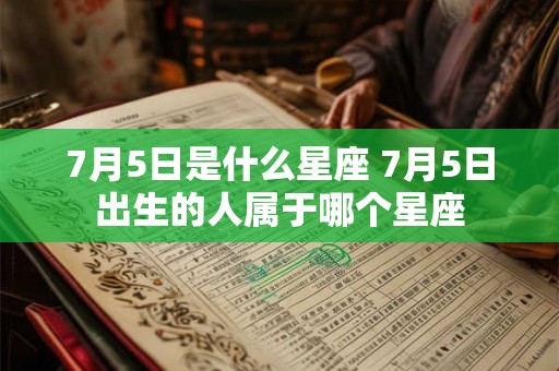 7月5日是什么星座 7月5日出生的人属于哪个星座