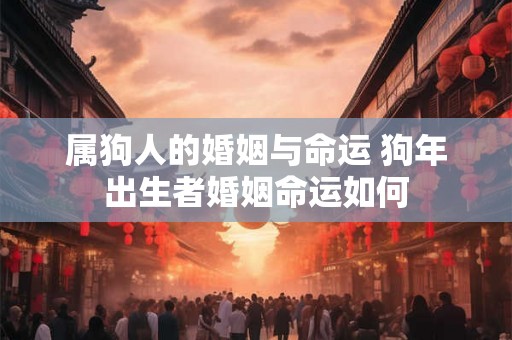 属狗人的婚姻与命运 狗年出生者婚姻命运如何