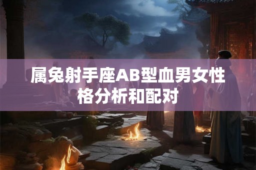 属兔射手座AB型血男女性格分析和配对