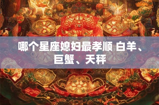哪个星座媳妇最孝顺 白羊、巨蟹、天秤