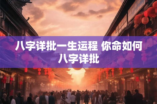 八字详批一生运程 你命如何八字详批 八字详批一生运程 你命如何八字详批