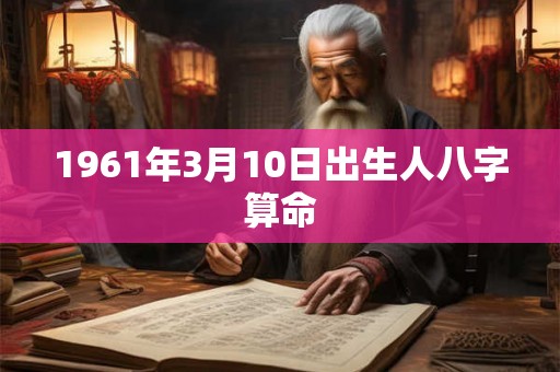 1961年3月10日出生人八字算命