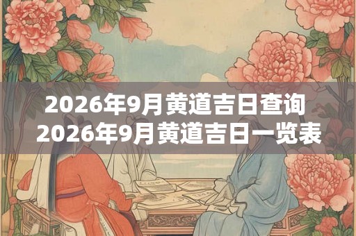 2026年9月黄道吉日查询 2026年9月黄道吉日一览表