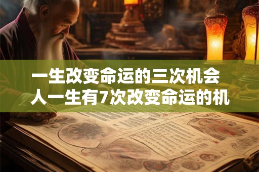一生改变命运的三次机会 人一生有7次改变命运的机会 一生改变命运的三次机会 人一生有7次改变命运的机会