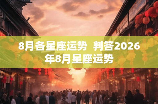 8月各星座运势  判答2026年8月星座运势