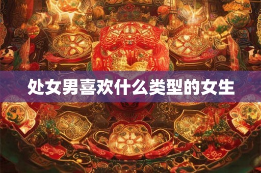 处女男喜欢什么类型的女生