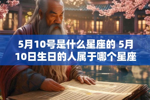 5月10号是什么星座的 5月10日生日的人属于哪个星座 5月10号是什么星座的 5月10日生日的人属于哪个星座