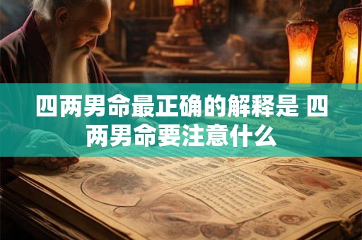 四两男命最正确的解释是 四两男命要注意什么 四两男命最正确的解释是 四两男命要注意什么