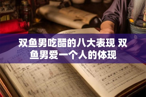 双鱼男吃醋的八大表现 双鱼男爱一个人的体现