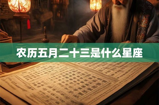 农历五月二十三是什么星座 农历五月二十三是什么星座