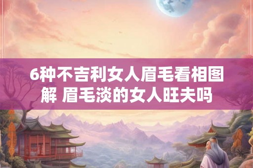 6种不吉利女人眉毛看相图解 眉毛淡的女人旺夫吗