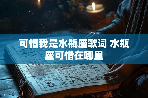 可惜我是水瓶座歌词 水瓶座可惜在哪里