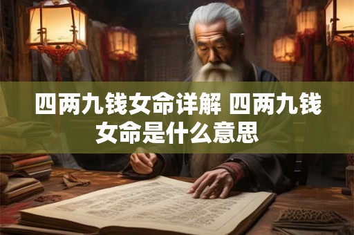 四两九钱女命详解 四两九钱女命是什么意思 四两九钱女命详解 四两九钱女命是什么意思