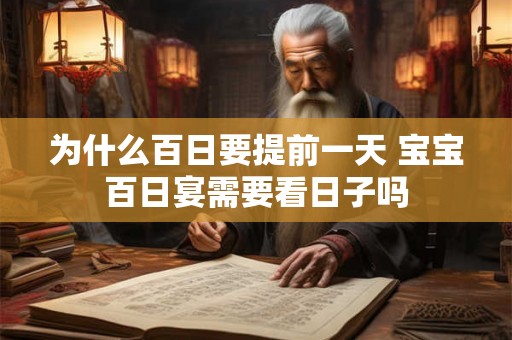 为什么百日要提前一天 宝宝百日宴需要看日子吗 为什么百日要提前一天 宝宝百日宴需要看日子吗