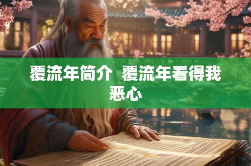 覆流年简介 覆流年看得我恶心 覆流年简介 覆流年看得我恶心