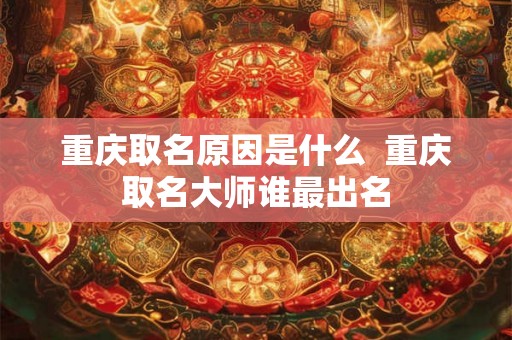 重庆取名原因是什么  重庆取名大师谁最出名
