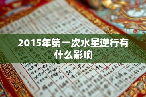 2015年第一次水星逆行有什么影响 2015年第一次水星逆行有什么影响